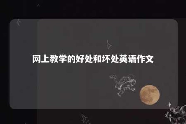 网上教学的好处和坏处英语作文 网上教学的好处和坏处英语作文初中