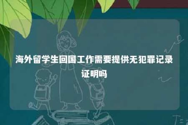 海外留学生回国工作需要提供无犯罪记录证明吗 海外留学回国人员证明