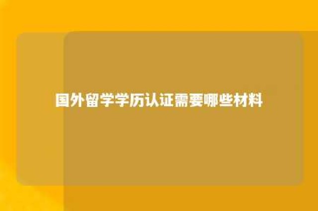 国外留学学历认证需要哪些材料