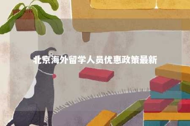 北京海外留学人员优惠政策最新 北京海外留学生政策