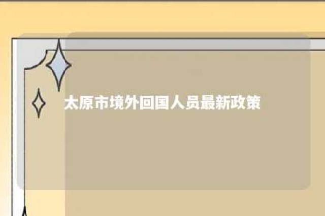 太原市境外回国人员最新政策 太原市境外返并人员规定