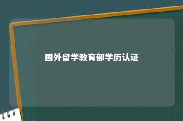 国外留学教育部学历认证 海外留学教育部学历认证