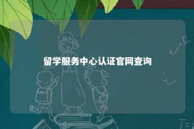 留学服务中心认证官网查询 留学服务中心认证官网查询网址