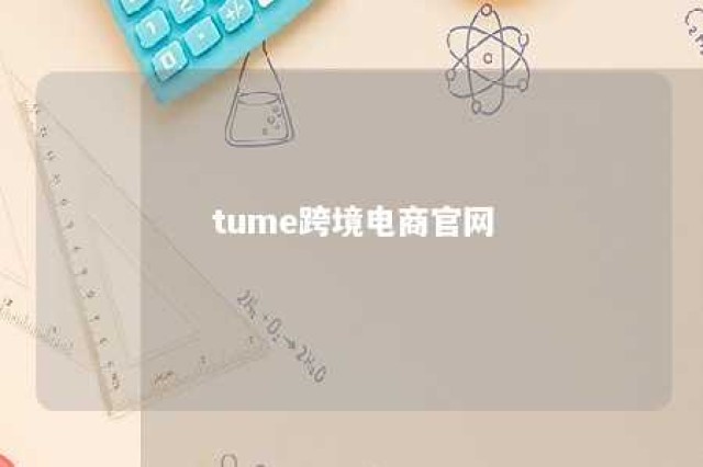 tume跨境电商官网 跨境电商 官网