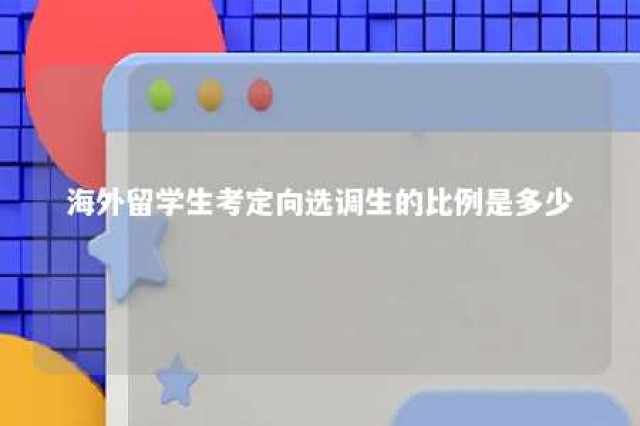 海外留学生考定向选调生的比例是多少 海外硕士定向选调