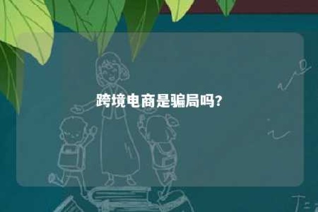 跨境电商是骗局吗? 网上跨境电商可靠吗