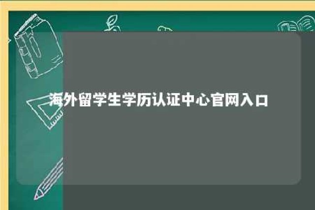 海外留学生学历认证中心官网入口 海外留学生学历认证中心官网入口