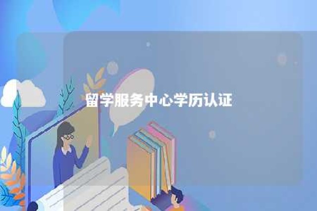 留学服务中心学历认证 中国留学服务中心学历认证