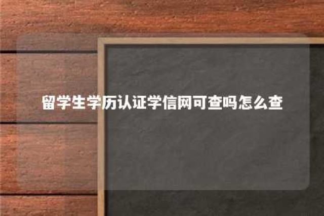 留学生学历认证学信网可查吗怎么查 留学生学历认证在学信网可以查到吗