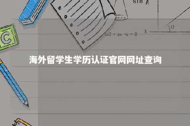 海外留学生学历认证官网网址查询 海外留学人员学历认证