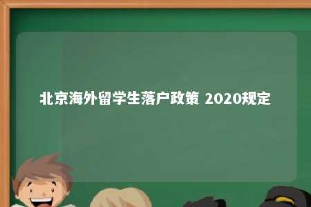 北京海外留学生落户政策 2020规定 北京海外留学生落户政策 2020规定是什么