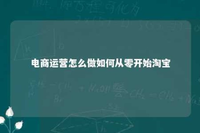 电商运营怎么做如何从零开始淘宝 电商运营怎么搞