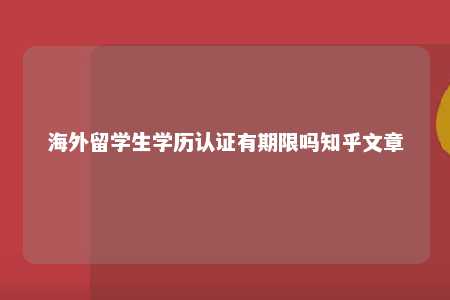 海外留学生学历认证有期限吗知乎文章