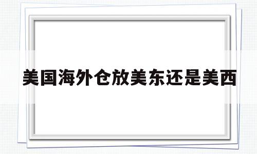 美国海外仓放美东还是美西